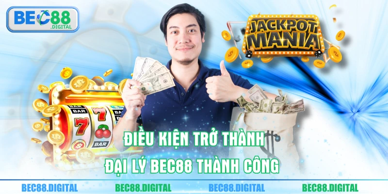 Điều kiện trở thành đại lý BEC88 thành công 