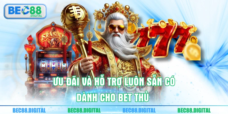 Ưu đãi và hỗ trợ luôn sẵn có dành cho bet thủ