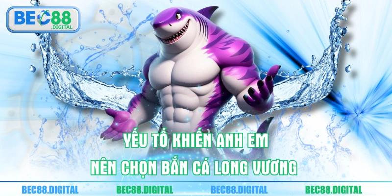 Yếu tố khiến anh em nên chọn bắn cá Long Vương